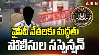 వైసీపీ నేతలకు మద్దతు.. పోలీసుల సస్పెన్షన్ | SIT Special Focus On Police Officers | YCP | ABN