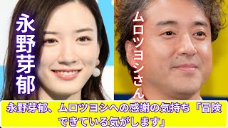 永野芽郁、ムロツヨシに感謝！「ムロさんがいてくれるおかげで冒険できている」歳の差役者仲間との絆