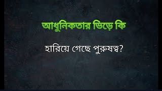 আধুনিকতার ভিড়ে কি হারিয়ে গেছে পুরুষত্ব?💔