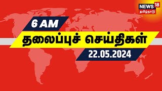 காலை 6 மணி தலைப்புச் செய்திகள் -  22 May 2024 | Today Headlines | News18 Tamil Nadu
