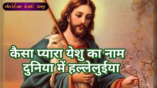 कैसा प्यारा येशू का नाम दुनिया मे हल्लेलुईया / Kaisa pyara yeshu ka naam duniya me hallelluiya