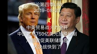 平论第四季LIVE | 中美贸易战火力全开，中国宣布750亿美元加税反制，川普敦促美联储降息，大决战快到了！2019-08-23