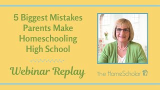 The 5 Biggest Mistakes Parents Make Homeschooling High School ~ Webinar Replay