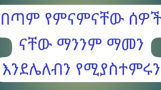 በጣም#የምናምናቸው#ሰዎች#ናቸው#ማንንም#ማመን#እንደሌለብን#የሚያስተምሩን!