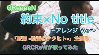 【GReeeeN】約束×No title をアレンジしてGRCReWが1人で歌ってみた！【映画「愛唄 -約束のナクヒト-」主題歌】