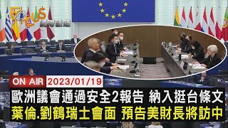 【0119 FOCUS國際話題LIVE】歐洲議會通過安全2報告 納入挺台條文 葉倫.劉鶴瑞士會面 預告美國財長將訪中國大陸