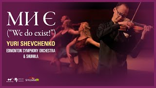 Ми є (We Do Exist) by Yuri Shevchenko | Edmonton Symphony Orchestra and Ukrainian Shumka Dancers