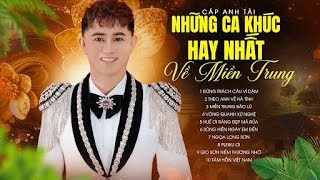 Tuyển tập những bản ca khúc hay nhất về miền Trung - Cáp Anh Tài | Mong Miền Trung Bình An