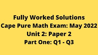 Cape Pure Mathematics Unit 2: 2022 Exam: Fully Worked Solutions (Part 1) Q1 to Q3:    Adobe Math Lab