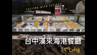 『姐妹試吃間』台中漢來海港餐廳buffet試吃/用餐日期2022/6/6