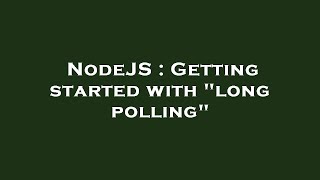 NodeJS : Getting started with "long polling"