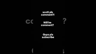 Scott pls comment 😊