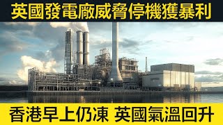 英國燃氣發電廠威脅停機獲50倍暴利！香港仍凍、英國漸暖！