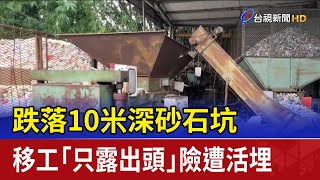 跌落10米深砂石坑 移工「只露出頭」險遭活埋