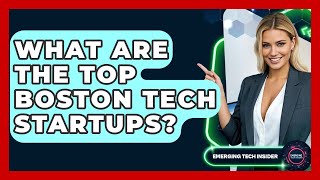 What Are The Top Boston Tech Startups? - Emerging Tech Insider