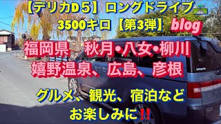 【デリカD５】ロングドライブ🛣️3500キロ第3弾　福岡県秋月•八女•柳川、嬉野温泉、広島、彦根などの観光地、ドライブ、グルメ、宿泊などの様子をお楽しみに‼️