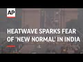 Early heatwave sparks fear of 'new normal' in India