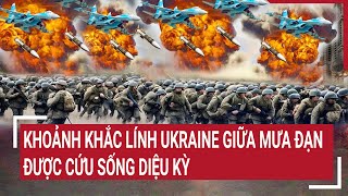 Điểm nóng chiến sự: Khoảnh khắc lính Ukraine giữa mưa đạn được cứu sống diệu kỳ