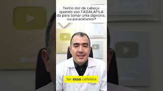 Tenho dor de cabeça quando uso TADALAFILA dá para tomar uma dipirona, ou paracetamol?