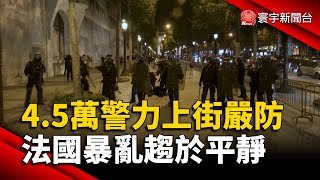 4.5萬警力上街嚴防 法國暴亂趨於平靜｜#寰宇新聞 @globalnewstw