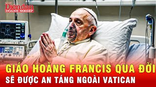 Giáo hoàng Francis sẽ không được chôn bằng quan tài 3 lớp sau khi qua đời | Tin thế giới