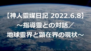 【神人靈媒日記 2022.6.8】～指導靈との対話／地球靈界と顕在界の現状～