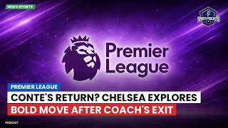 Conte's Return? Chelsea Explores Bold Move After Coach's Exit