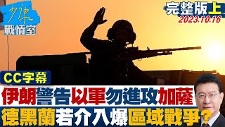 【CC完整版上集】伊朗警告以軍勿進攻加薩 德黑蘭若介入爆區域戰爭? 少康戰情室 20231016