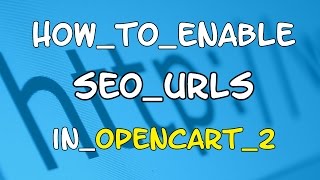 How to enable SEO URLs in Opencart 2