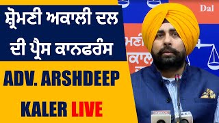 ਸ਼੍ਰੋਮਣੀ ਅਕਾਲੀ ਦਲ ਦੀ ਪ੍ਰੈਸ ਕਾਨਫਰੰਸ, Adv. Arshdeep Kaler LIVE