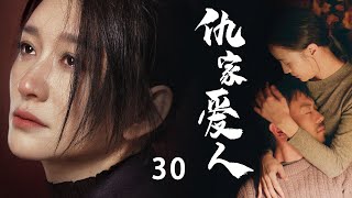 当代情感伦理剧| 仇家爱人 第30集 | 背负着父母辈仇恨的爱情（《长津湖》朱亚文,《林深见鹿》李小冉,《星汉灿烂》曾黎,冯雷,王同辉）-高分电视剧/都市情感/家庭伦理/现实主义题材