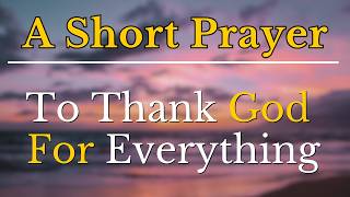 Short Prayer | A Simple Prayer To Thank God For Everything | Let's Unite Prayer