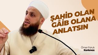 Şâhid Olan Gâib Olana Anlatsın | Ömer Faruk Korkmaz