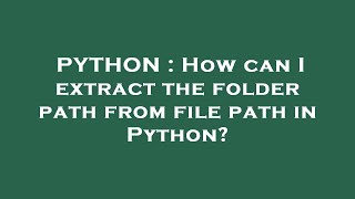 PYTHON : How can I extract the folder path from file path in Python?
