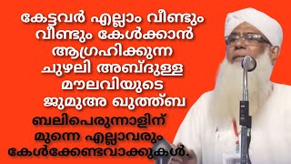 കേട്ടവർ വീണ്ടും വീണ്ടും കേൾക്കാൻ ആഗ്രഹിക്കുന്ന ചുഴലി അബ്ദുള്ള മൗലവിയുടെ ജുമുഅ ഖുത്ത്ബ.ഇത്രയും കാലം ഈ