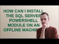 Dba: How can I install the SQL Server PowerShell module on an offline machine?
