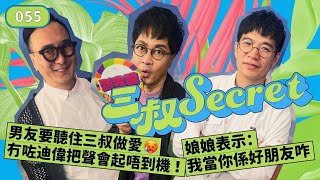 三叔Secret EP055｜男友要聽住三叔做愛🥵冇咗迪偉把會起唔到機！｜娘娘表示：我當你係好朋友咋
