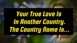 God's says💌Your True Love Is In Another Country... The Country Name Is...