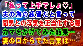 【スカッと】「私って上手でしょ♡」夫の為の練習だと言って間男との浮気を正当化する妻…カマをかけてみた結果…妻の口からでた言葉は…【スカッとする話】