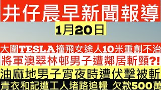 晨早新聞|大圍Tesla撞飛女途人10米重創不治|將軍澳翠林邨男子遭鄰居斬頸?!|青衣和記遭工人堵路追糧 欠款500萬|井仔新聞報寸|1月20日 #大劉記者會 #劉鑾雄 #間娛樂 #周焯華 #洗米華