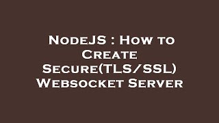 NodeJS : How to Create Secure(TLS/SSL) Websocket Server