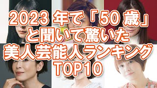 【アラフィフ】2023年で「50歳」と聞いて驚いた美人芸能人ランキングTOP10