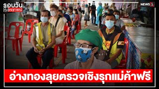 อ่างทองลุยตรวจเชิงรุกแม่ค้าฟรี : รอบวันทันเหตุการณ์ (เย็น) 14/08/2021