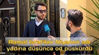 Ramal İsrafilov Niyamın adı yadına düşüncə od püskürdü