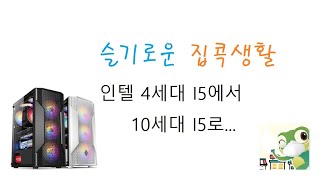 슬기로운 집콕생활 인텔 4세대 I5에서 10세대I5 컴퓨터로 업그레이드