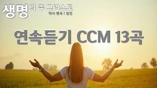 연속듣기 찬양 새로운 CCM |  생명의 주 그리스도, 그가 오실 그날 , 평화로다, 흙으로 가리라등 전체 13곡 연속듣기