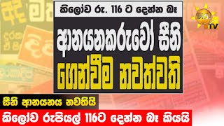 සීනි ආනයනය නවතියි - කිලෝව රුපියල් 116ට දෙන්න බෑ කියයි  - Hiru News