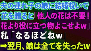 【スカッとする話】夫の連れ子の娘に結婚祝いで花を贈ると「他人の花は不要！花より役に立つ物よこせよw」私「なるほどねw」→翌月、娘は全てを失った