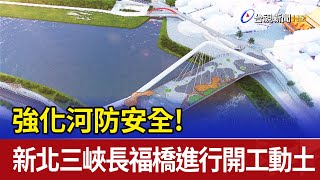 強化河防安全！ 新北三峽長福橋進行開工動土