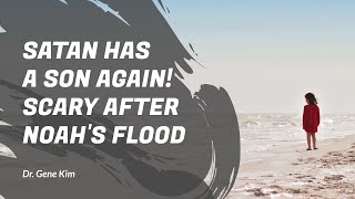 Satan Has a Son Again! SCARY after Noah's Flood - Dr. Gene Kim